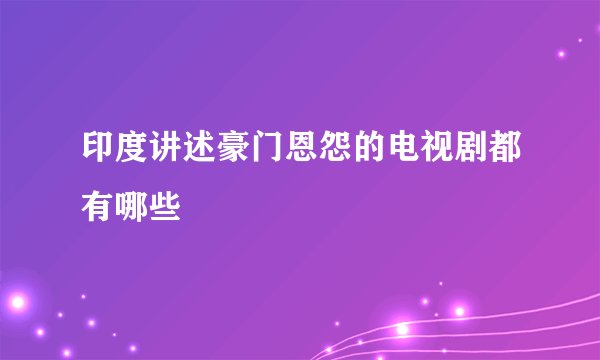 印度讲述豪门恩怨的电视剧都有哪些