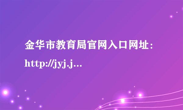 金华市教育局官网入口网址：http://jyj.jinhua.gov.cn/