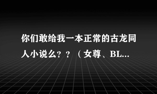 你们敢给我一本正常的古龙同人小说么？？（女尊、BL坚决不要）