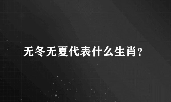 无冬无夏代表什么生肖？