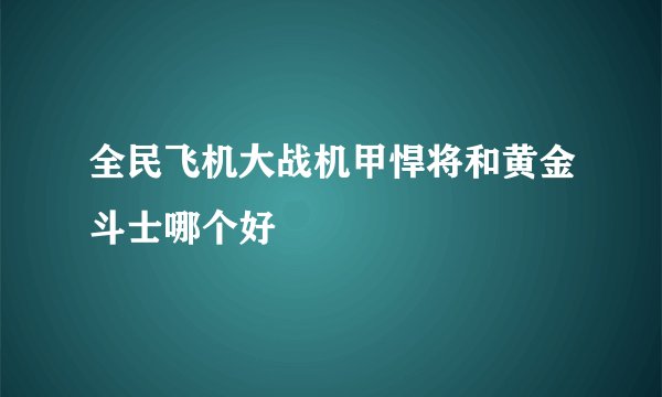 全民飞机大战机甲悍将和黄金斗士哪个好
