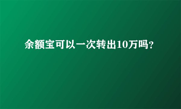 余额宝可以一次转出10万吗?