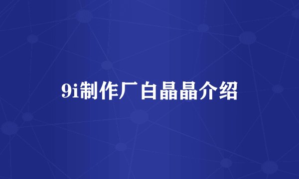 9i制作厂白晶晶介绍