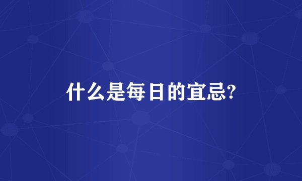 什么是每日的宜忌?