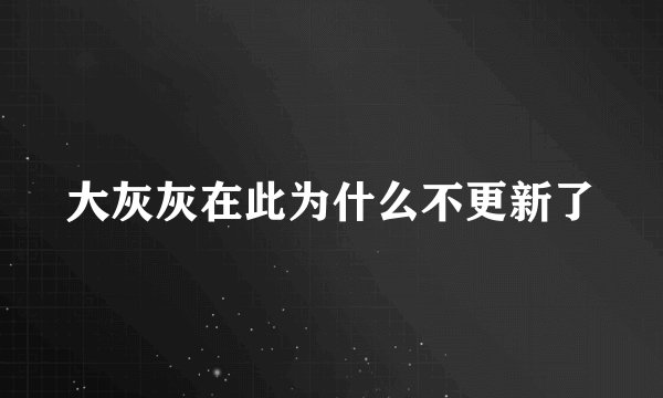大灰灰在此为什么不更新了