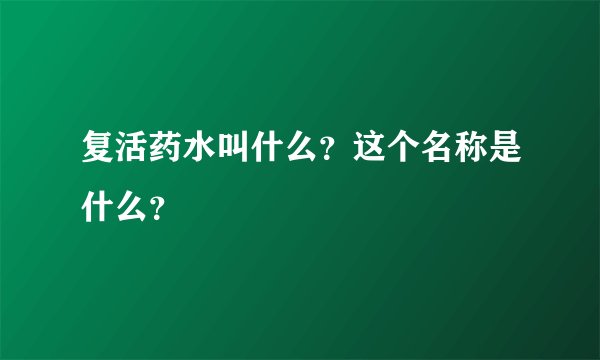 复活药水叫什么？这个名称是什么？