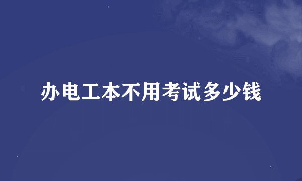 办电工本不用考试多少钱
