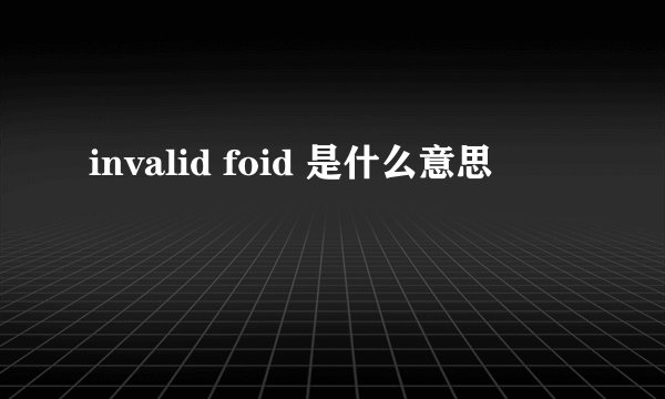 invalid foid 是什么意思