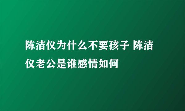 陈洁仪为什么不要孩子 陈洁仪老公是谁感情如何