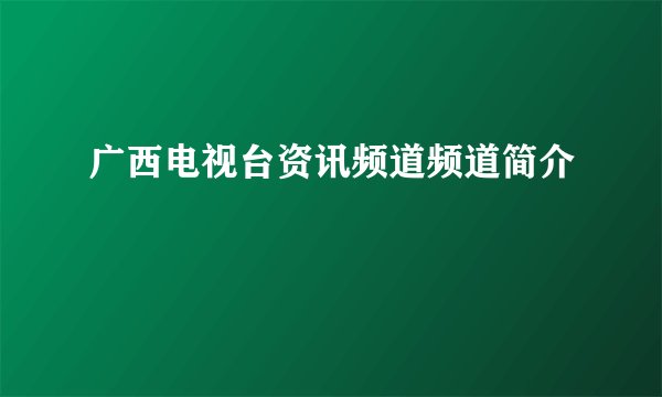 广西电视台资讯频道频道简介