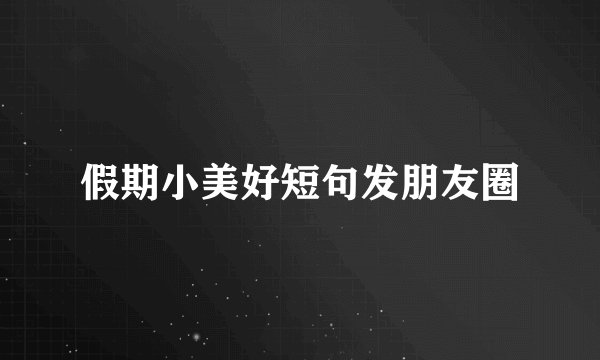 假期小美好短句发朋友圈