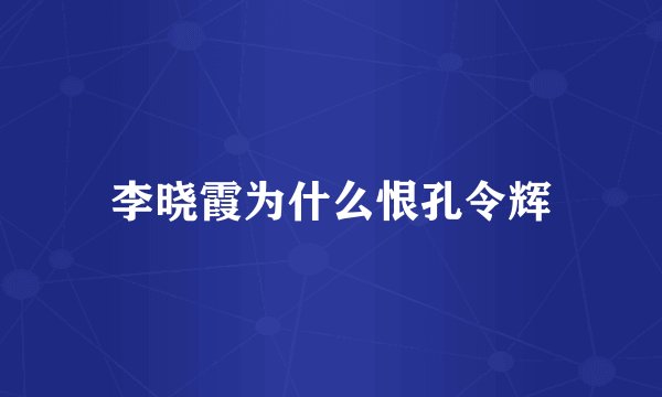 李晓霞为什么恨孔令辉