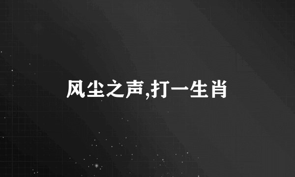 风尘之声,打一生肖