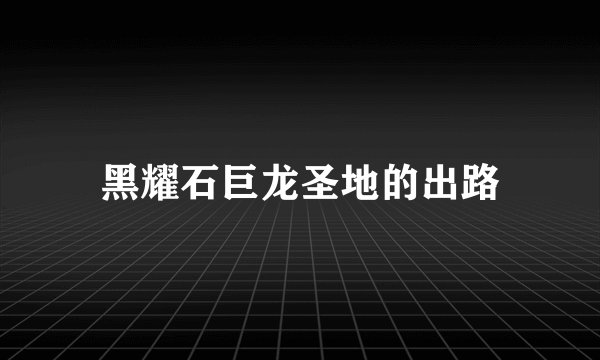 黑耀石巨龙圣地的出路