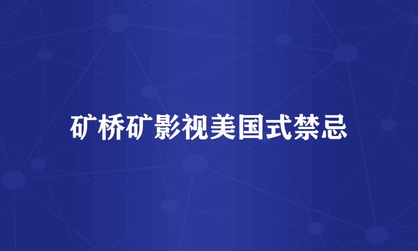 矿桥矿影视美国式禁忌