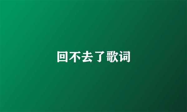 回不去了歌词