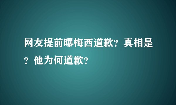 网友提前曝梅西道歉？真相是？他为何道歉？