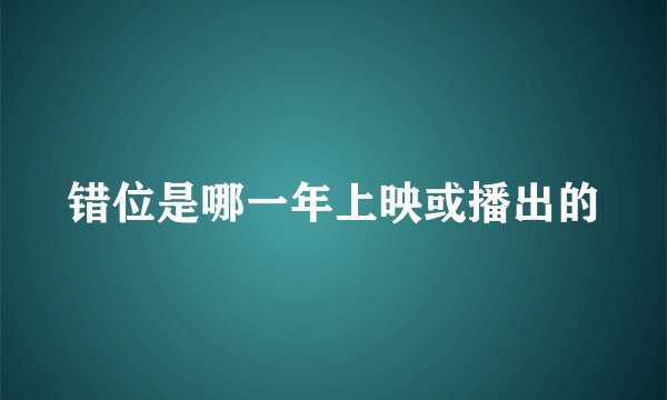 错位是哪一年上映或播出的