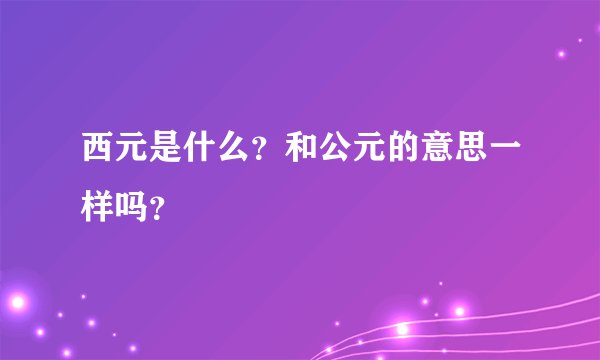 西元是什么？和公元的意思一样吗？