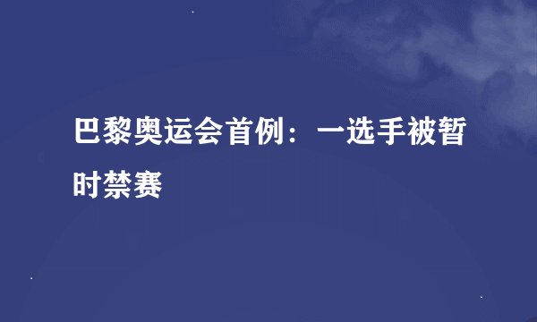 巴黎奥运会首例：一选手被暂时禁赛
