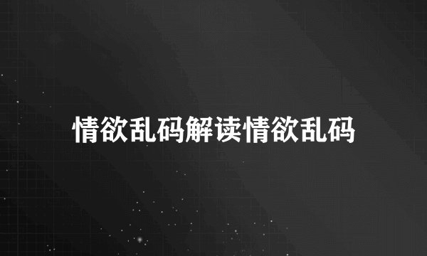 情欲乱码解读情欲乱码