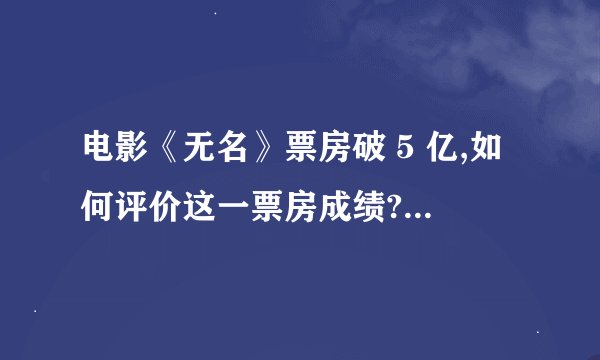 电影《无名》票房破 5 亿,如何评价这一票房成绩? - 知乎