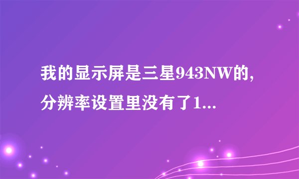 我的显示屏是三星943NW的,分辨率设置里没有了1440*900。