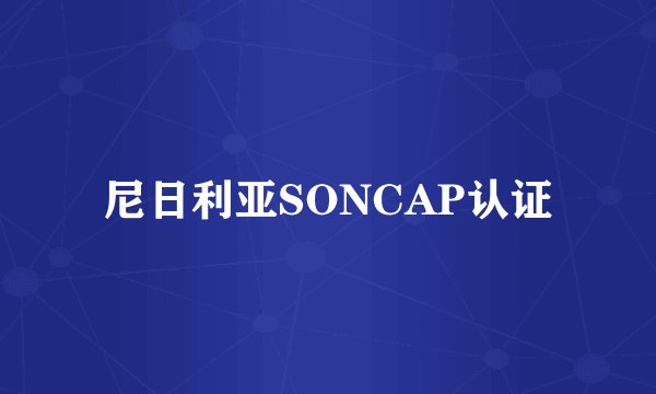 尼日利亚SONCAP认证