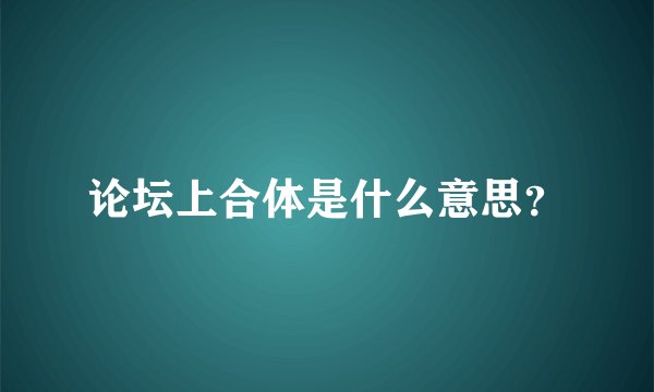 论坛上合体是什么意思？