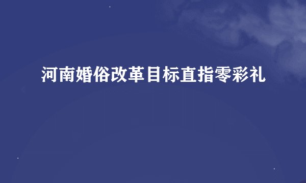 河南婚俗改革目标直指零彩礼