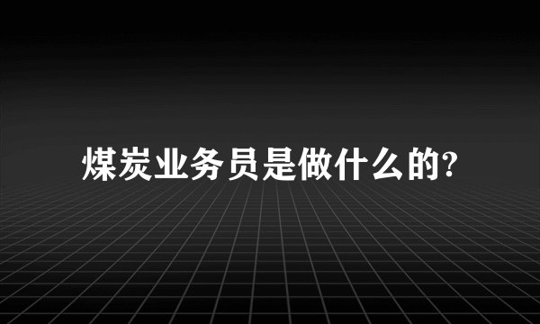 煤炭业务员是做什么的?