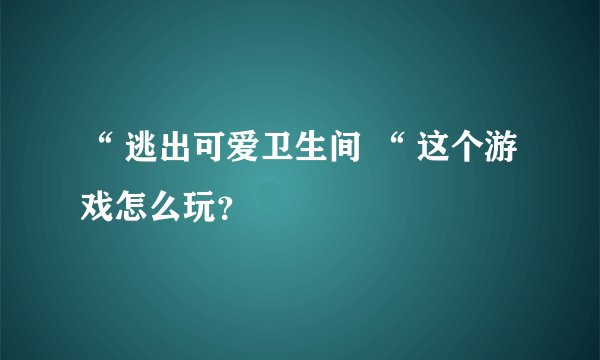 “ 逃出可爱卫生间 “ 这个游戏怎么玩？