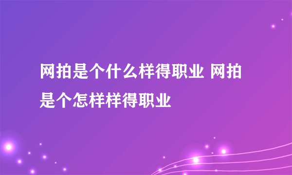 网拍是个什么样得职业 网拍是个怎样样得职业