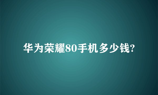 华为荣耀80手机多少钱?