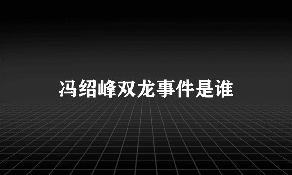 冯绍峰双龙事件是谁