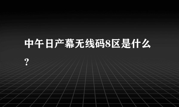 中午日产幕无线码8区是什么？