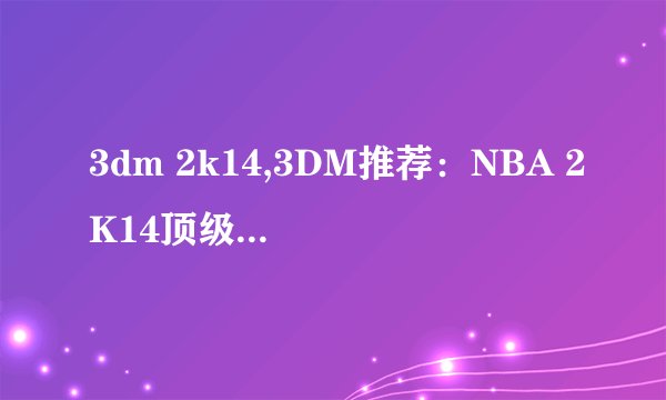 3dm 2k14,3DM推荐：NBA 2K14顶级篮球游戏