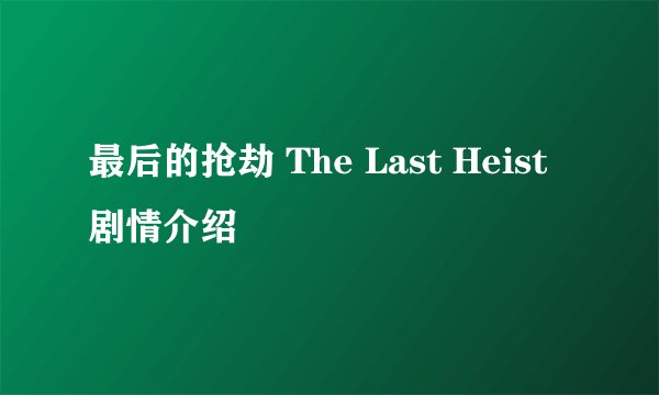 最后的抢劫 The Last Heist剧情介绍