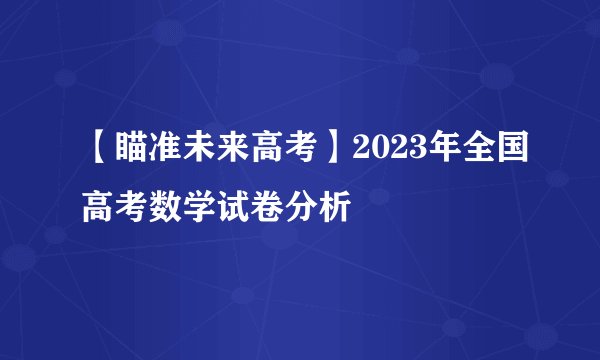 【瞄准未来高考】2023年全国高考数学试卷分析