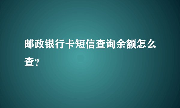 邮政银行卡短信查询余额怎么查？