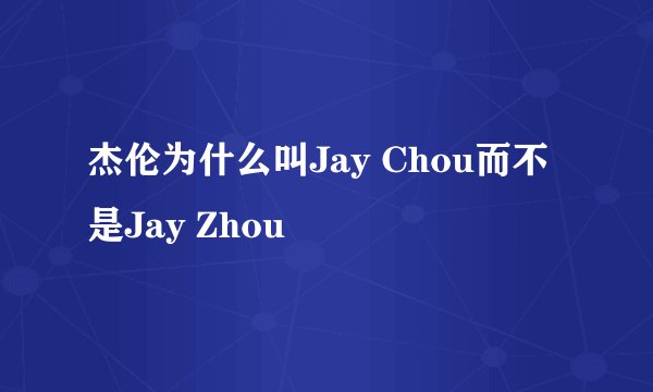 杰伦为什么叫Jay Chou而不是Jay Zhou
