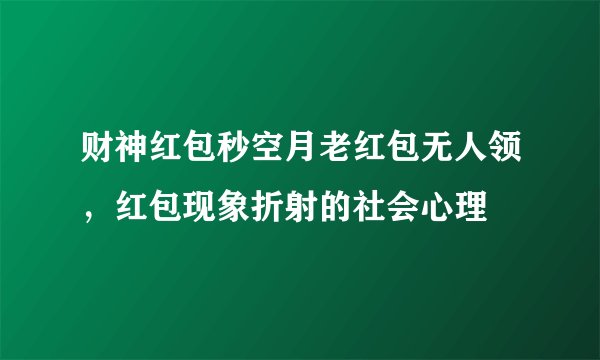 财神红包秒空月老红包无人领，红包现象折射的社会心理