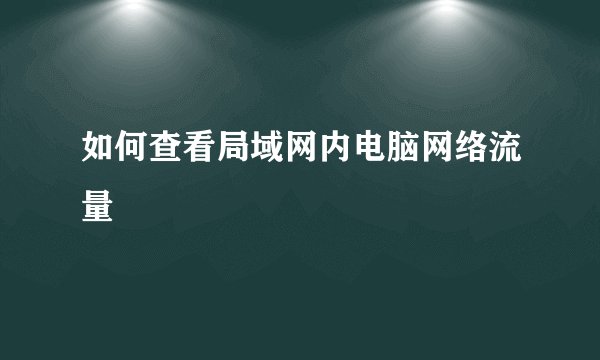 如何查看局域网内电脑网络流量