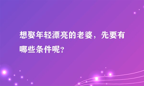 想娶年轻漂亮的老婆，先要有哪些条件呢？