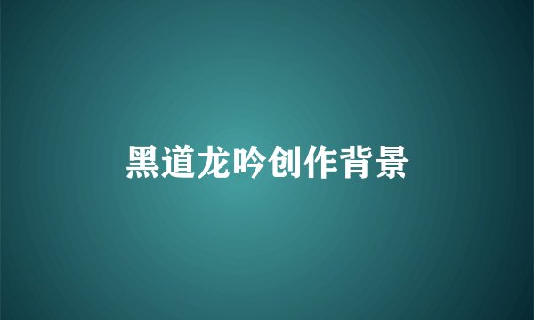 黑道龙吟创作背景