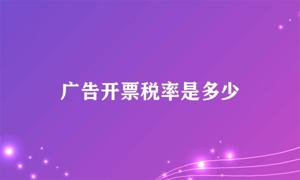 广告开票税率是多少
