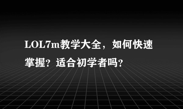LOL7m教学大全，如何快速掌握？适合初学者吗？