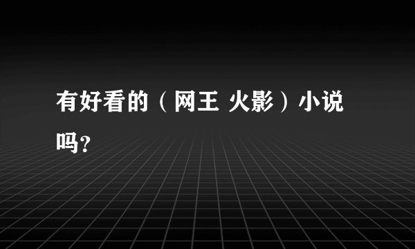 有好看的（网王 火影）小说吗？