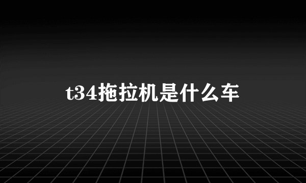t34拖拉机是什么车