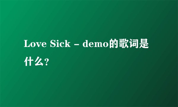 Love Sick - demo的歌词是什么？